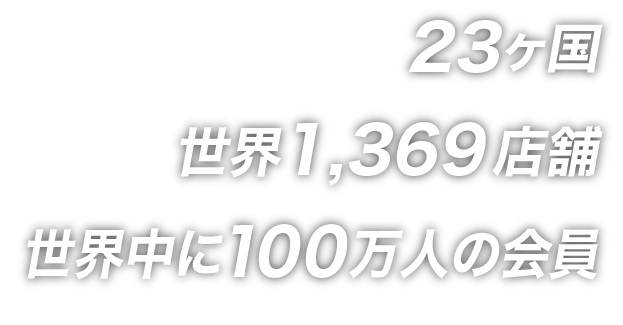 23か国・世界1369店舗・世界中に100万人の会員